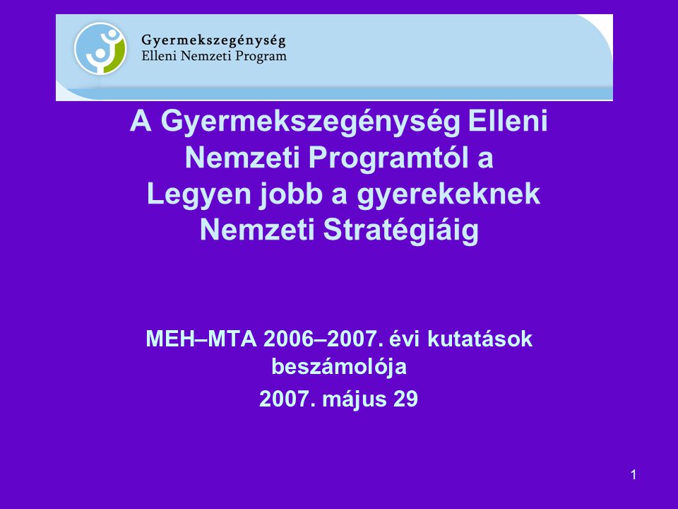 1 A Gyermekszegénység Elleni Nemzeti Programtól a Legyen jobb a gyerekeknek Nemzeti Stratégiáig MEH–MTA 2006–2007.
