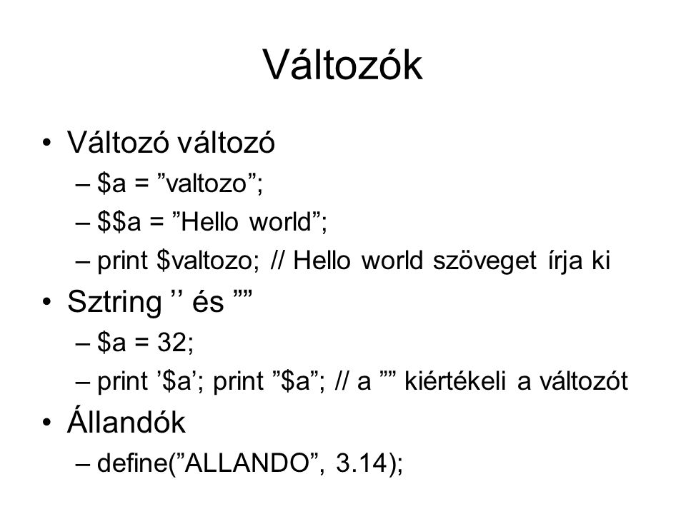 Változók Változó változó –$a = valtozo ; –$$a = Hello world ; –print $valtozo; // Hello world szöveget írja ki Sztring ’’ és –$a = 32; –print ’$a’; print $a ; // a kiértékeli a változót Állandók –define( ALLANDO , 3.14);
