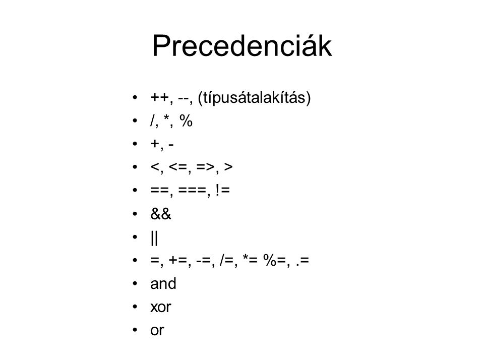 Precedenciák ++, --, (típusátalakítás) /, *, % +, -, > ==, ===, != && || =, +=, -=, /=, *= %=,.= and xor or