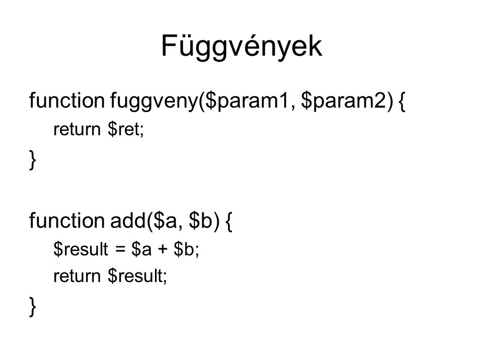 Függvények function fuggveny($param1, $param2) { return $ret; } function add($a, $b) { $result = $a + $b; return $result; }