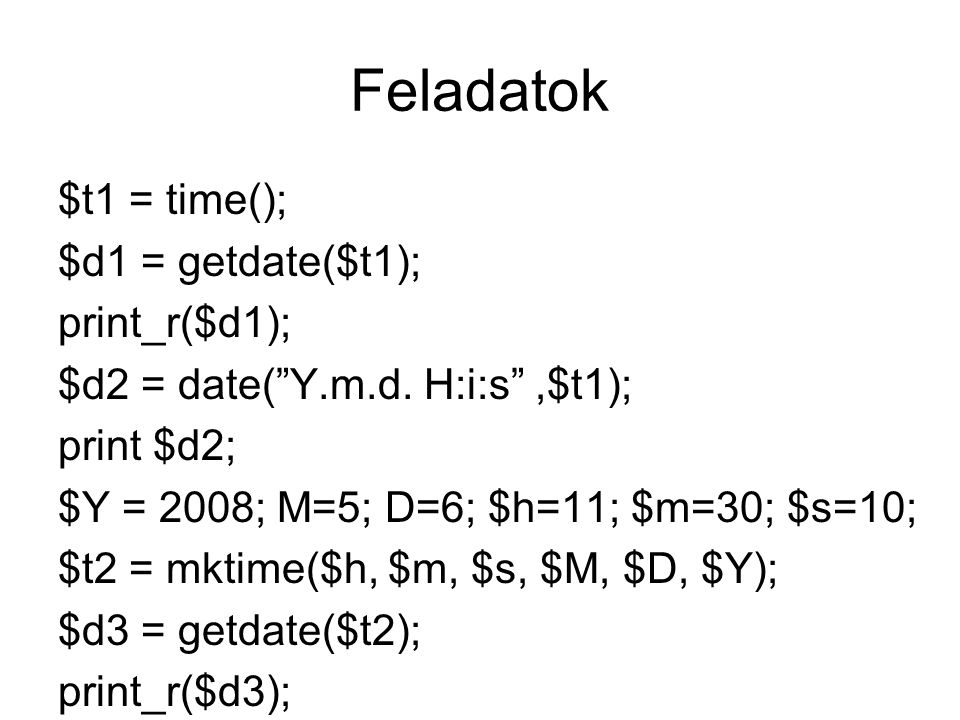 Feladatok $t1 = time(); $d1 = getdate($t1); print_r($d1); $d2 = date( Y.m.d.