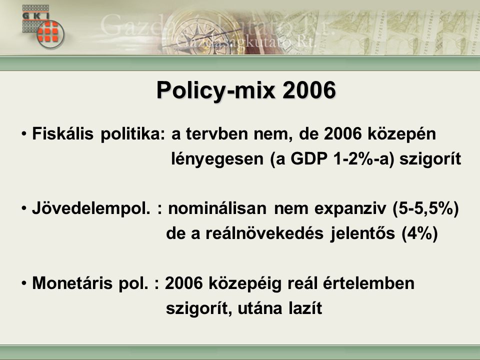 Policy-mix 2006 Fiskális politika: a tervben nem, de 2006 közepén lényegesen (a GDP 1-2%-a) szigorít Jövedelempol.