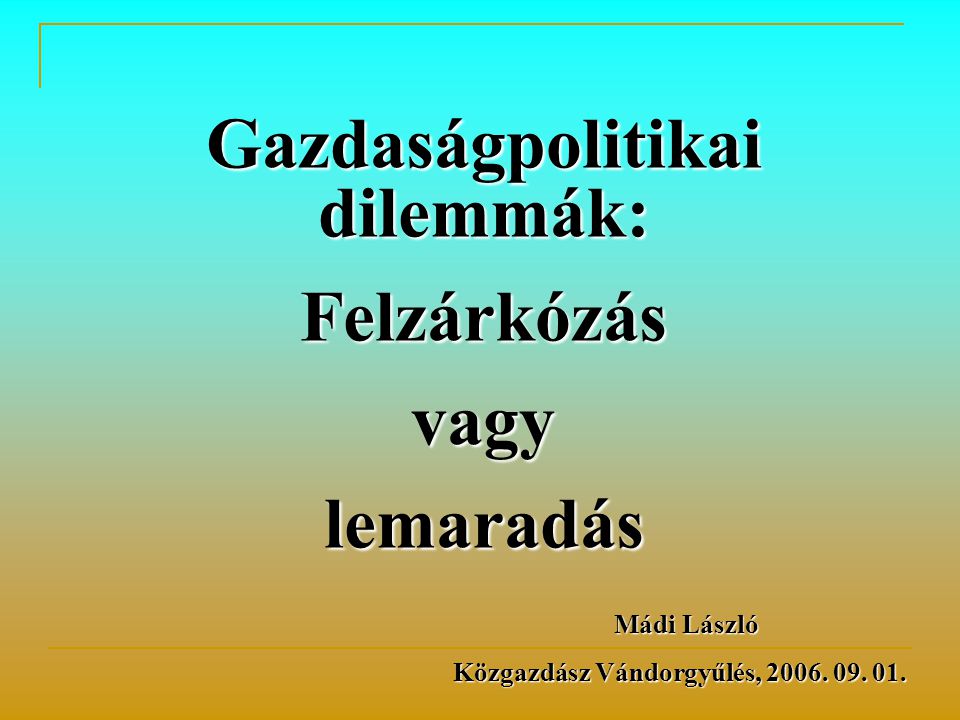 Gazdaságpolitikai dilemmák: Felzárkózásvagylemaradás Mádi László Mádi László Közgazdász Vándorgyűlés, 2006.