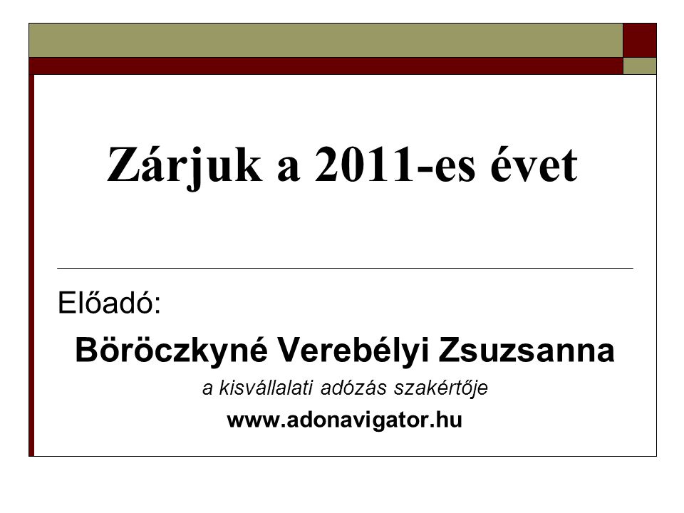 Zárjuk a 2011-es évet Előadó: Böröczkyné Verebélyi Zsuzsanna a kisvállalati adózás szakértője
