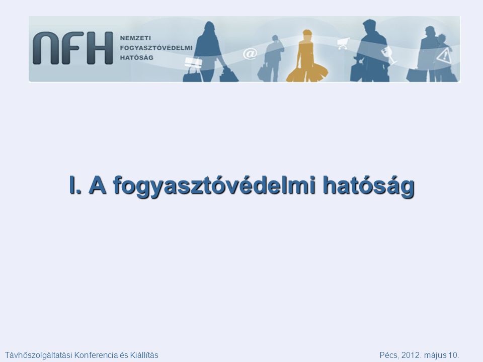 I. A fogyasztóvédelmi hatóság Távhőszolgáltatási Konferencia és KiállításPécs, május 10.