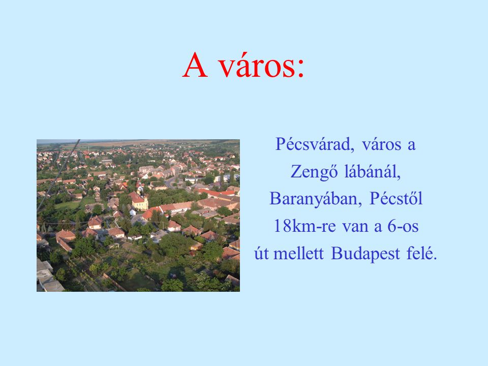 A város: Pécsvárad, város a Zengő lábánál, Baranyában, Pécstől 18km-re van a 6-os út mellett Budapest felé.