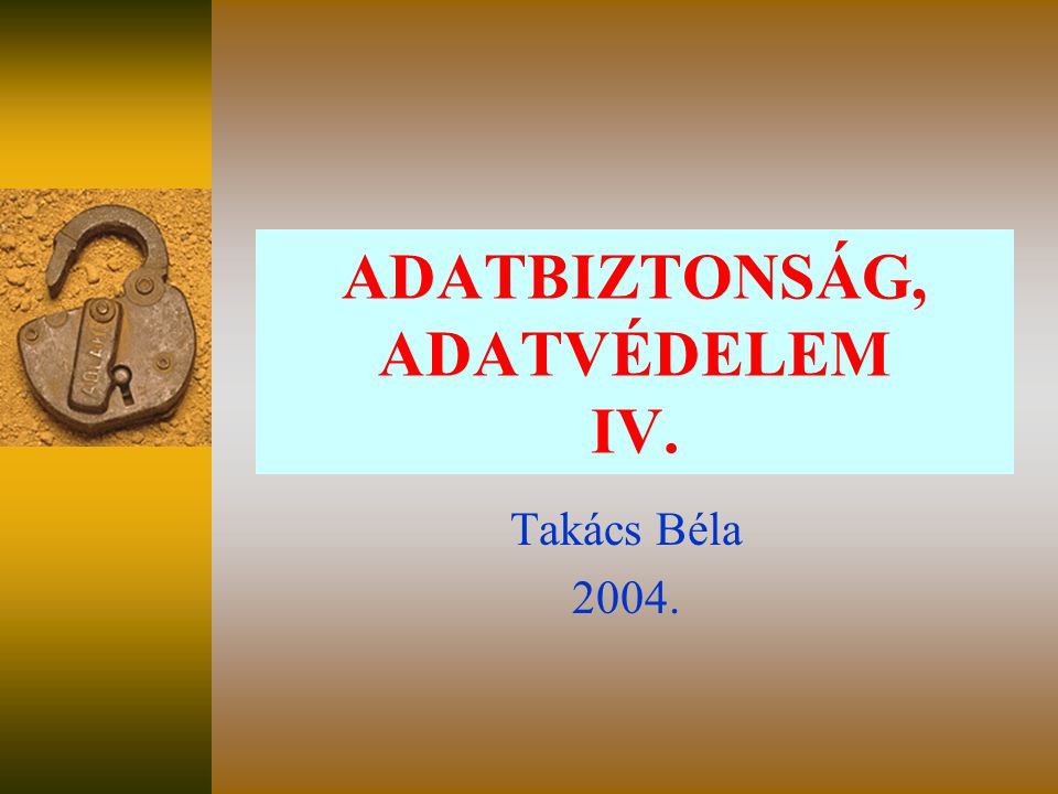ADATBIZTONSÁG, ADATVÉDELEM IV. Takács Béla 2004.