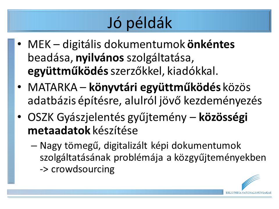 BIBLIOTHECA NATIONALIS HUNGARIAE Jó példák MEK – digitális dokumentumok önkéntes beadása, nyilvános szolgáltatása, együttműködés szerzőkkel, kiadókkal.