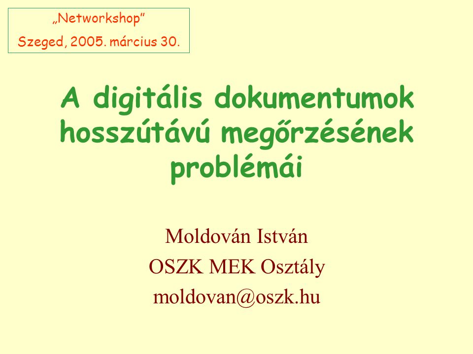A digitális dokumentumok hosszútávú megőrzésének problémái Moldován István OSZK MEK Osztály „Networkshop Szeged, 2005.