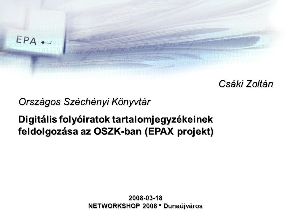 Csáki Zoltán Országos Széchényi Könyvtár Digitális folyóiratok tartalomjegyzékeinek feldolgozása az OSZK-ban (EPAX projekt) NETWORKSHOP 2008 * Dunaújváros
