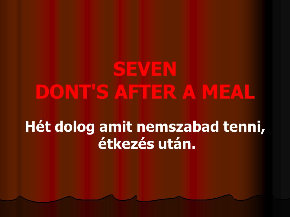 SEVEN DONT S AFTER A MEAL Hét dolog amit nemszabad tenni, étkezés után.