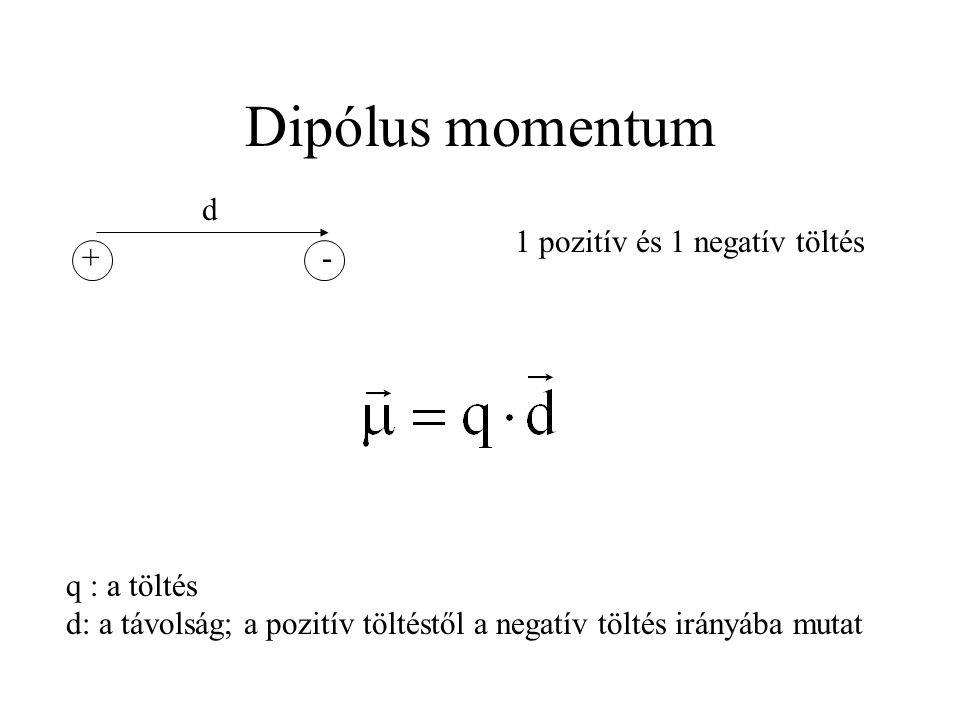 Dipólus momentum +- d 1 pozitív és 1 negatív töltés q : a töltés d: a távolság; a pozitív töltéstől a negatív töltés irányába mutat