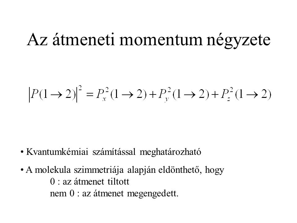 Az átmeneti momentum négyzete Kvantumkémiai számítással meghatározható A molekula szimmetriája alapján eldönthető, hogy 0 : az átmenet tiltott nem 0 : az átmenet megengedett.