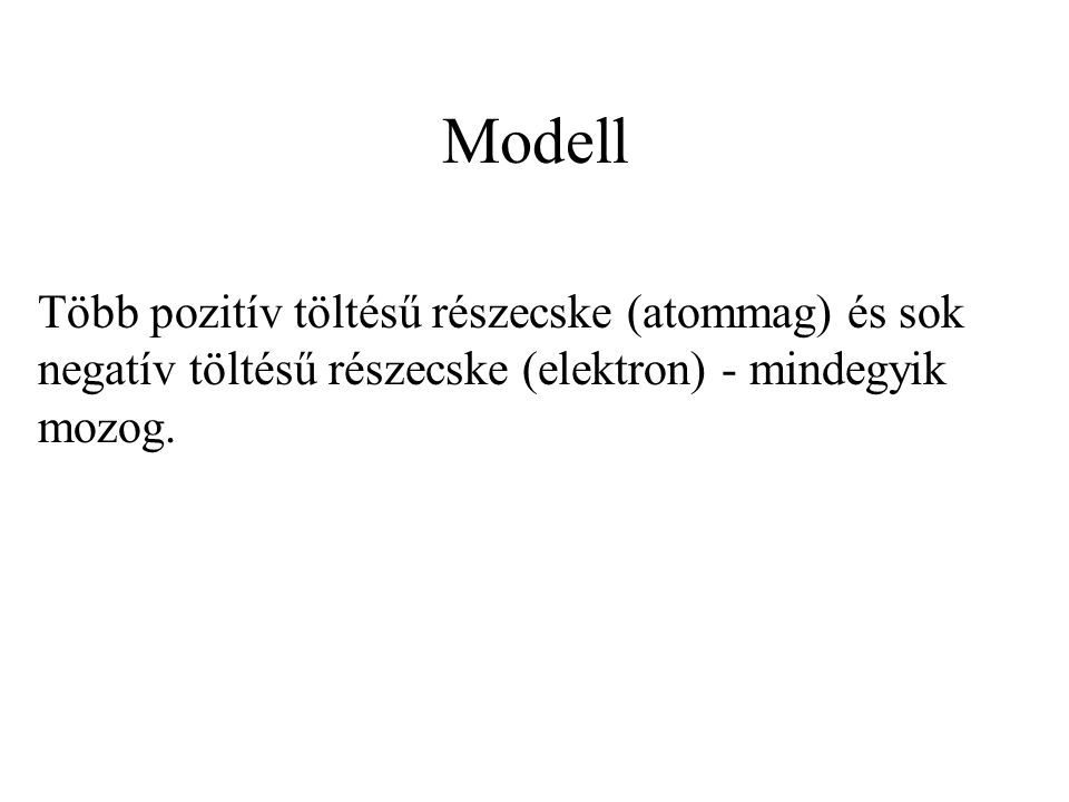 Modell Több pozitív töltésű részecske (atommag) és sok negatív töltésű részecske (elektron) - mindegyik mozog.