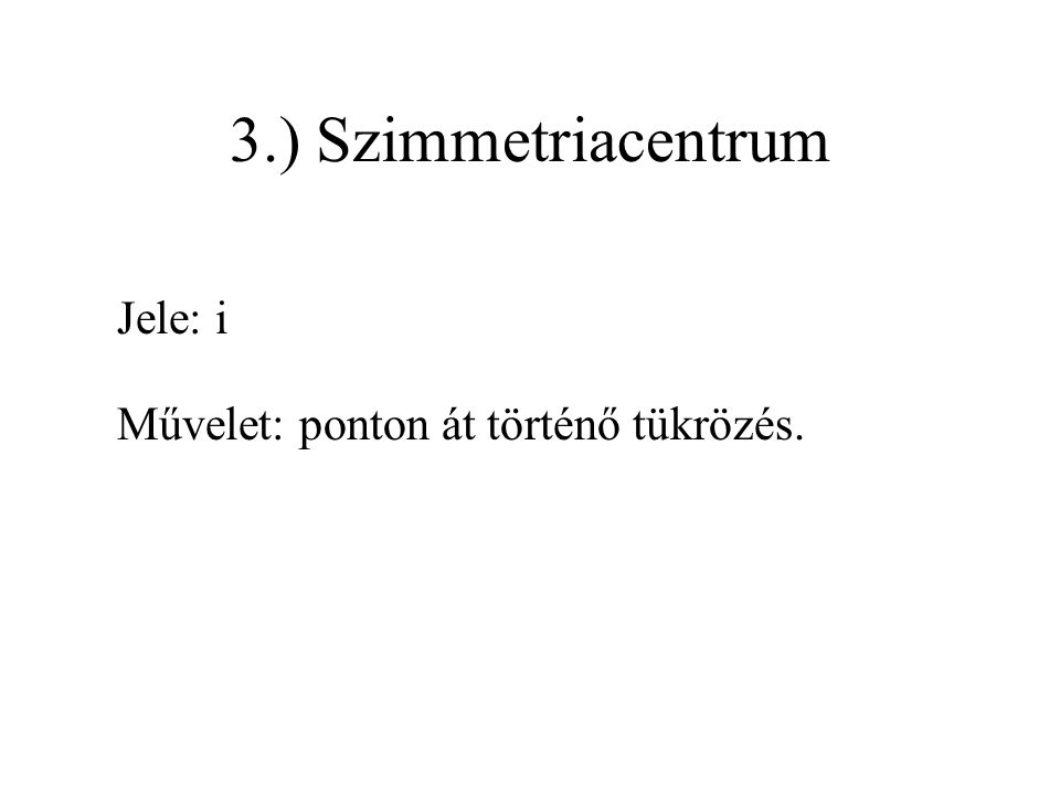 3.) Szimmetriacentrum Jele: i Művelet: ponton át történő tükrözés.