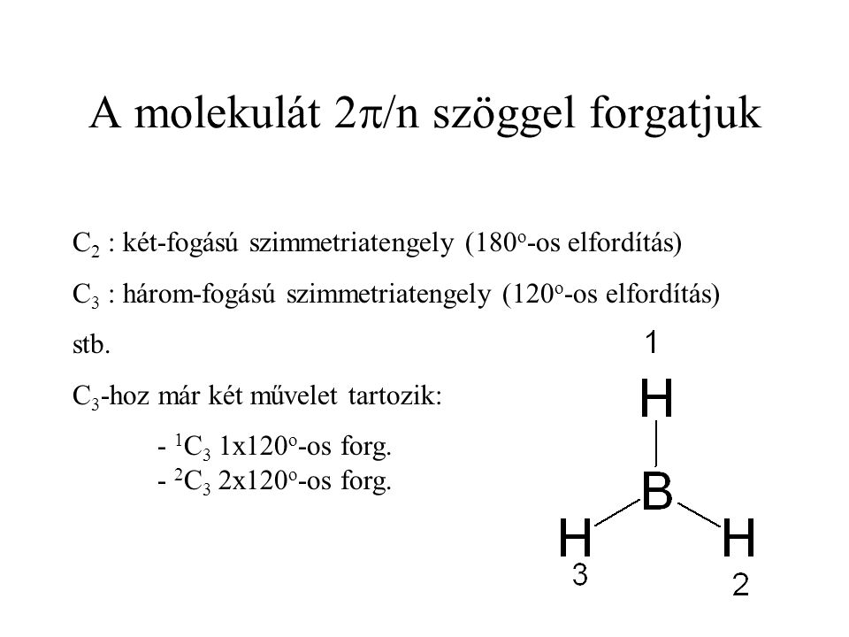 A molekulát 2  /n szöggel forgatjuk C 2 : két-fogású szimmetriatengely (180 o -os elfordítás) C 3 : három-fogású szimmetriatengely (120 o -os elfordítás) stb.