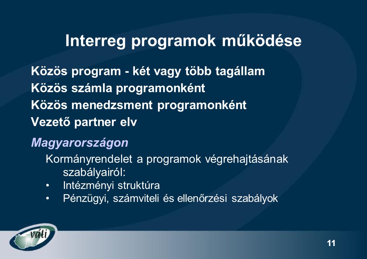 11 Interreg programok működése Közös program - két vagy több tagállam Közös számla programonként Közös menedzsment programonként Vezető partner elv Magyarországon Kormányrendelet a programok végrehajtásának szabályairól: Intézményi struktúra Pénzügyi, számviteli és ellenőrzési szabályok