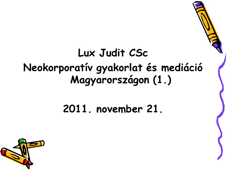 Lux Judit CSc Neokorporatív gyakorlat és mediáció Magyarországon (1.) november 21.