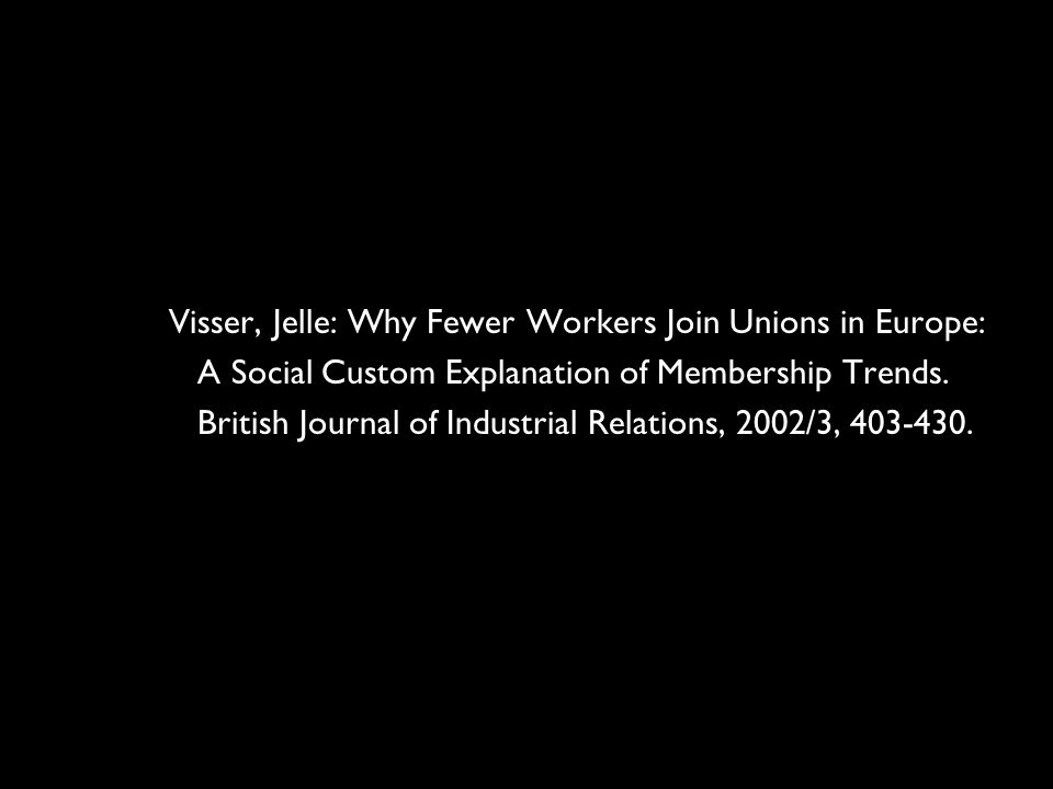 15 Visser, Jelle: Why Fewer Workers Join Unions in Europe: A Social Custom Explanation of Membership Trends.