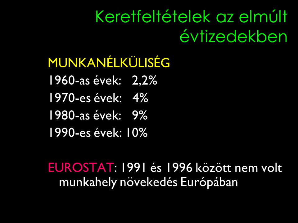 7 Keretfeltételek az elmúlt évtizedekben MUNKANÉLKÜLISÉG 1960-as évek: 2,2% 1970-es évek: 4% 1980-as évek: 9% 1990-es évek: 10% EUROSTAT: 1991 és 1996 között nem volt munkahely növekedés Európában