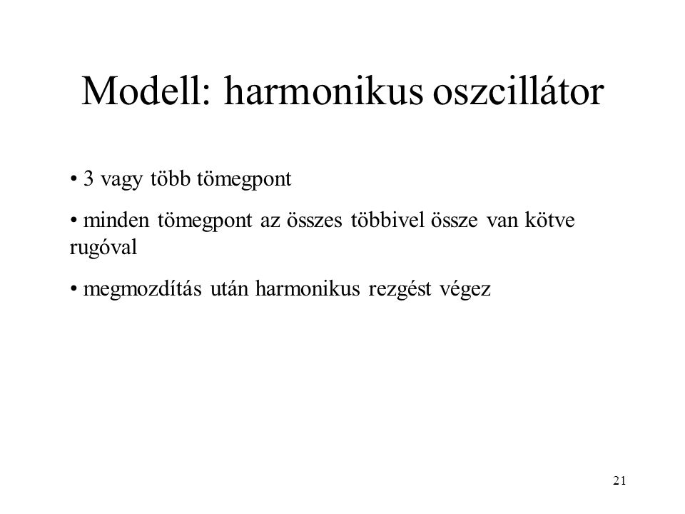 Modell: harmonikus oszcillátor 3 vagy több tömegpont minden tömegpont az összes többivel össze van kötve rugóval megmozdítás után harmonikus rezgést végez 21