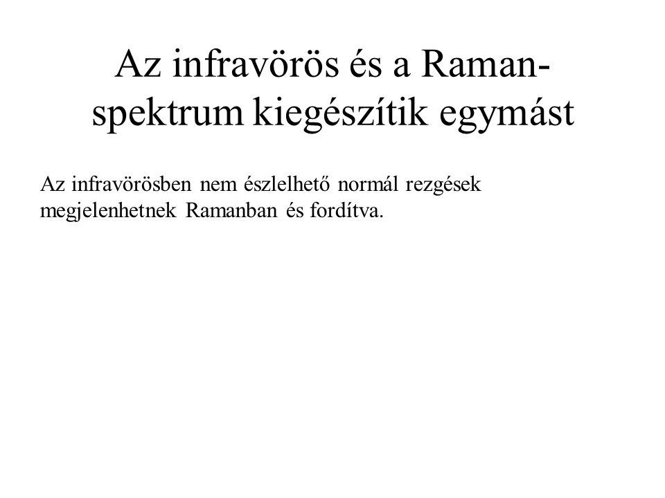 Az infravörös és a Raman- spektrum kiegészítik egymást Az infravörösben nem észlelhető normál rezgések megjelenhetnek Ramanban és fordítva.