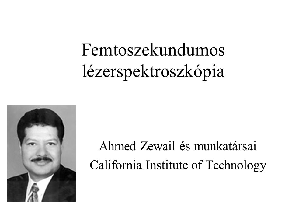 Femtoszekundumos lézerspektroszkópia Ahmed Zewail és munkatársai California Institute of Technology