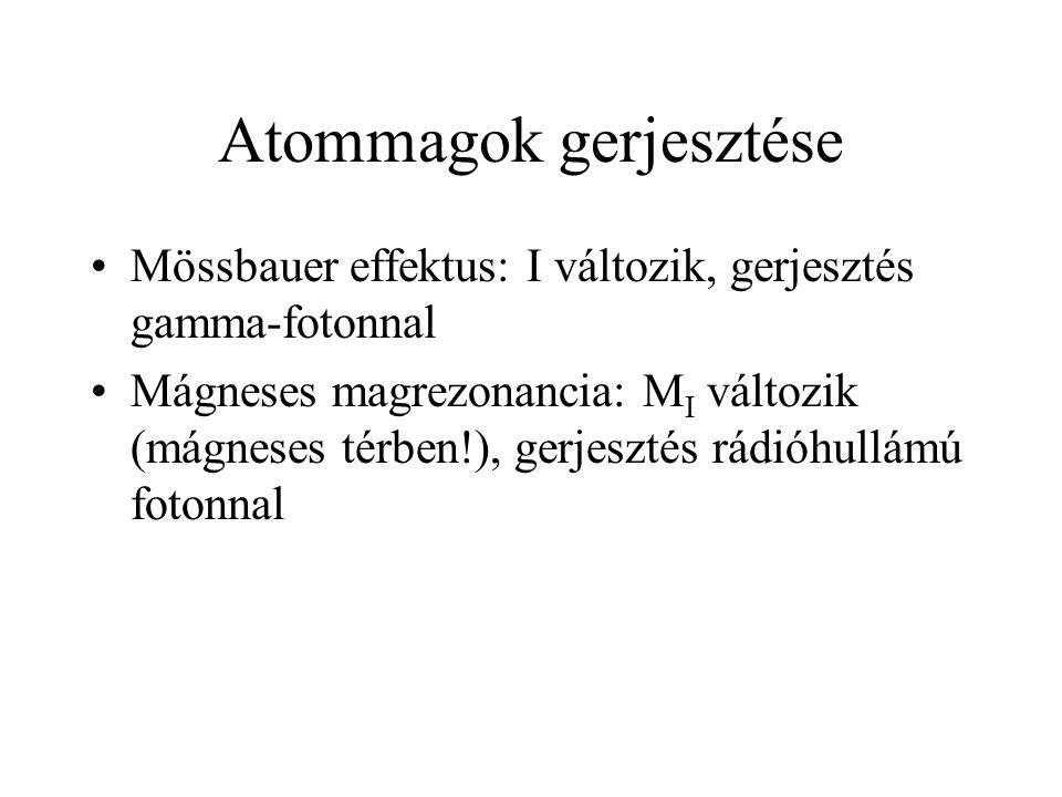 Atommagok gerjesztése Mössbauer effektus: I változik, gerjesztés gamma-fotonnal Mágneses magrezonancia: M I változik (mágneses térben!), gerjesztés rádióhullámú fotonnal