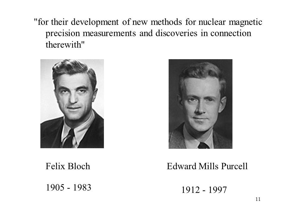 11 for their development of new methods for nuclear magnetic precision measurements and discoveries in connection therewith Felix BlochEdward Mills Purcell