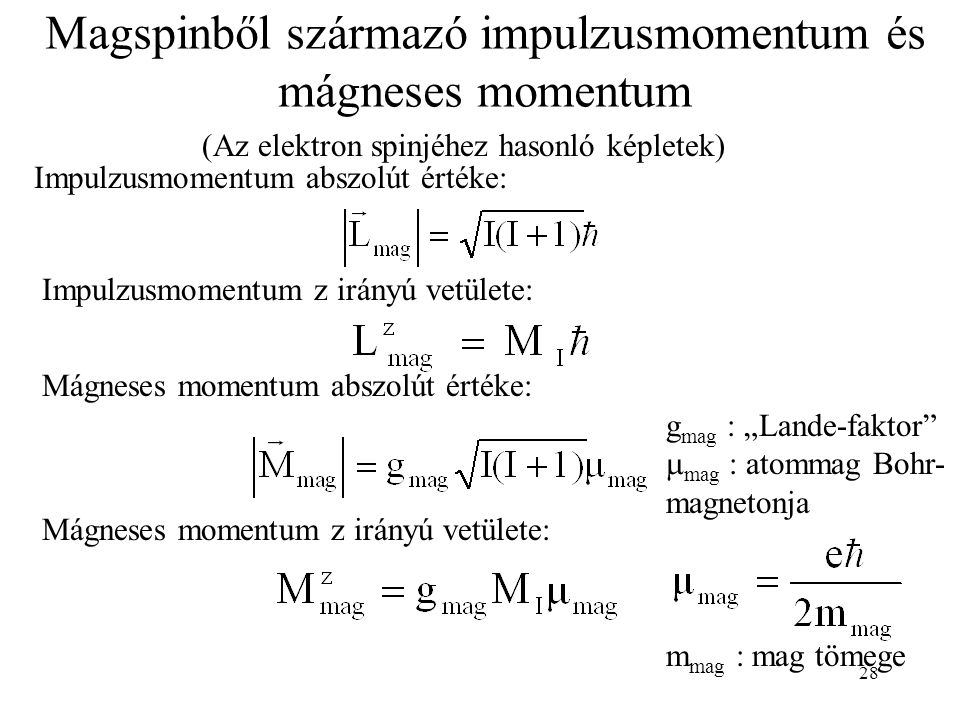 28 Magspinből származó impulzusmomentum és mágneses momentum (Az elektron spinjéhez hasonló képletek) Impulzusmomentum abszolút értéke: Mágneses momentum abszolút értéke: Mágneses momentum z irányú vetülete: Impulzusmomentum z irányú vetülete: g mag : „Lande-faktor  mag : atommag Bohr- magnetonja m mag : mag tömege