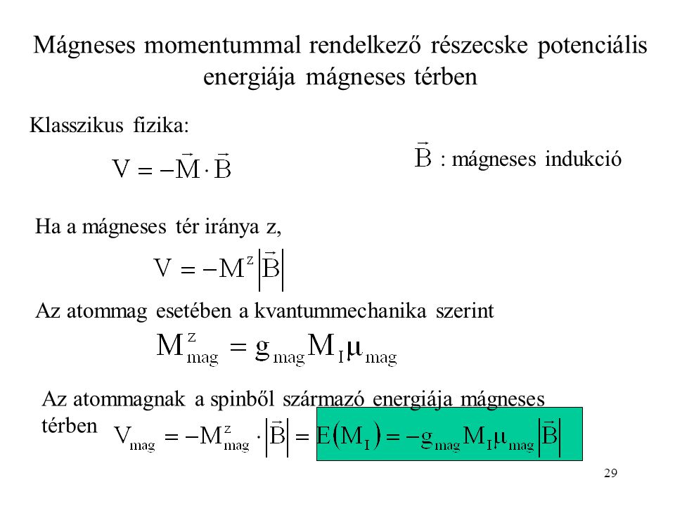 29 Mágneses momentummal rendelkező részecske potenciális energiája mágneses térben Klasszikus fizika: Ha a mágneses tér iránya z, Az atommag esetében a kvantummechanika szerint : mágneses indukció Az atommagnak a spinből származó energiája mágneses térben
