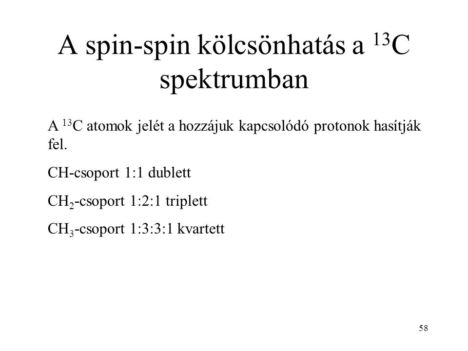 58 A spin-spin kölcsönhatás a 13 C spektrumban A 13 C atomok jelét a hozzájuk kapcsolódó protonok hasítják fel.