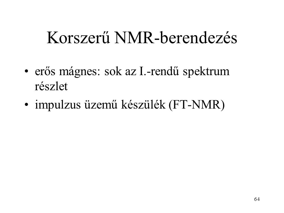 64 Korszerű NMR-berendezés erős mágnes: sok az I.-rendű spektrum részlet impulzus üzemű készülék (FT-NMR)