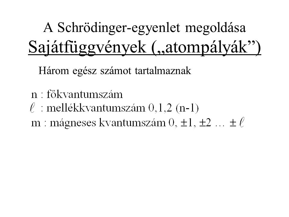 A Schrödinger-egyenlet megoldása Sajátfüggvények („atompályák ) Három egész számot tartalmaznak