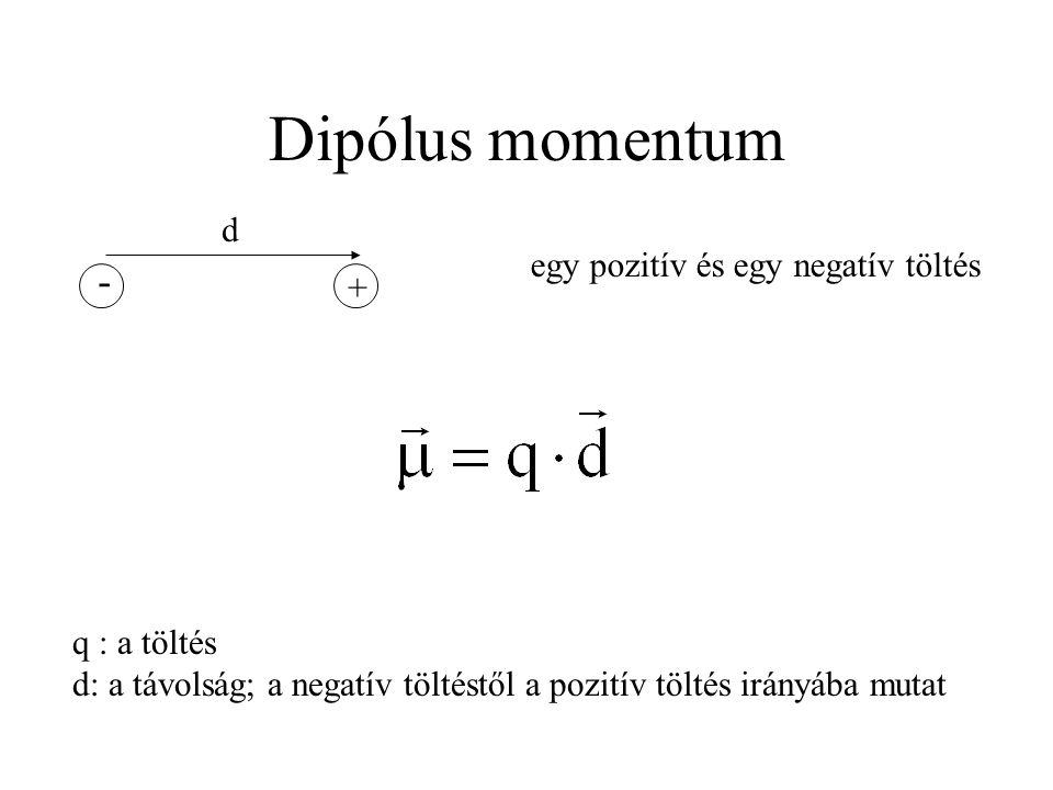 Dipólus momentum + - d egy pozitív és egy negatív töltés q : a töltés d: a távolság; a negatív töltéstől a pozitív töltés irányába mutat