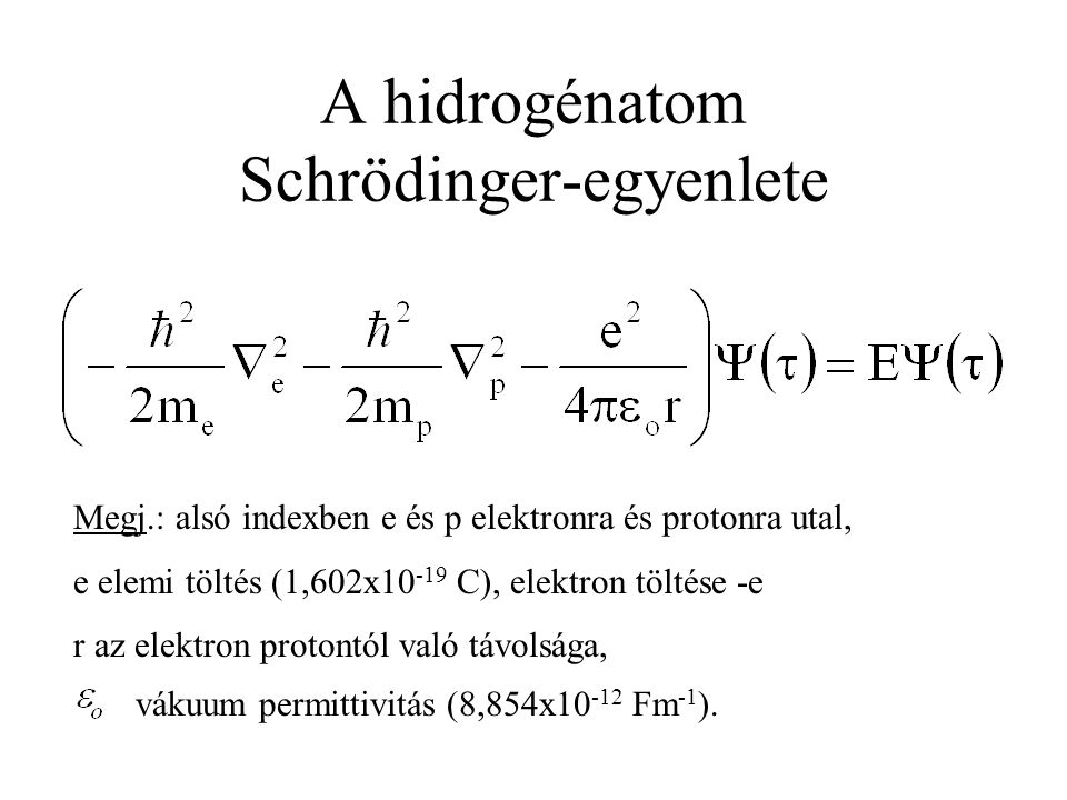 A hidrogénatom Schrödinger-egyenlete Megj.: alsó indexben e és p elektronra és protonra utal, e elemi töltés (1,602x C), elektron töltése -e r az elektron protontól való távolsága, vákuum permittivitás (8,854x Fm -1 ).