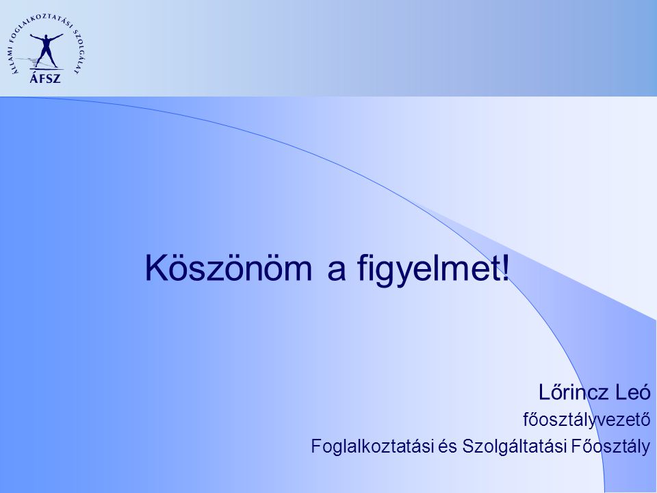 Köszönöm a figyelmet! Lőrincz Leó főosztályvezető Foglalkoztatási és Szolgáltatási Főosztály