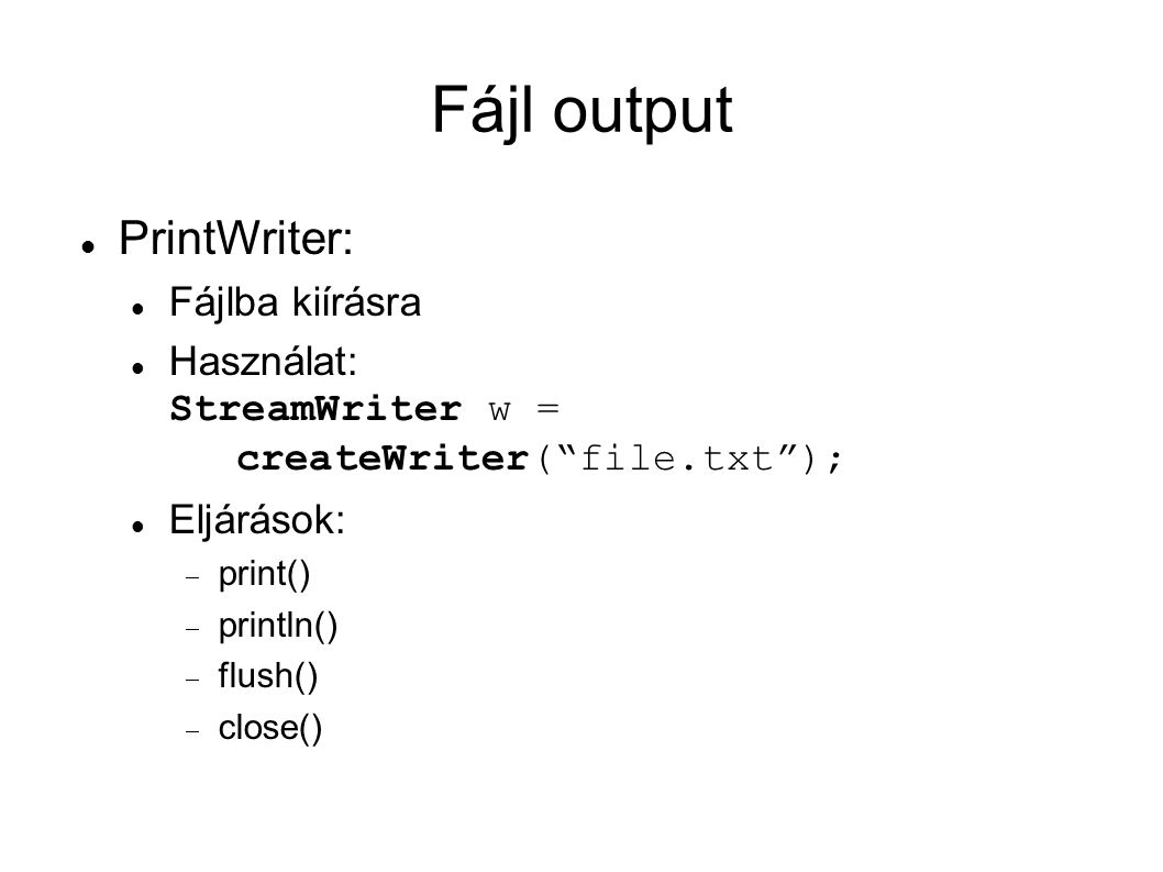 Fájl output PrintWriter: Fájlba kiírásra Használat: StreamWriter w = createWriter( file.txt ); Eljárások:  print()  println()  flush()  close()