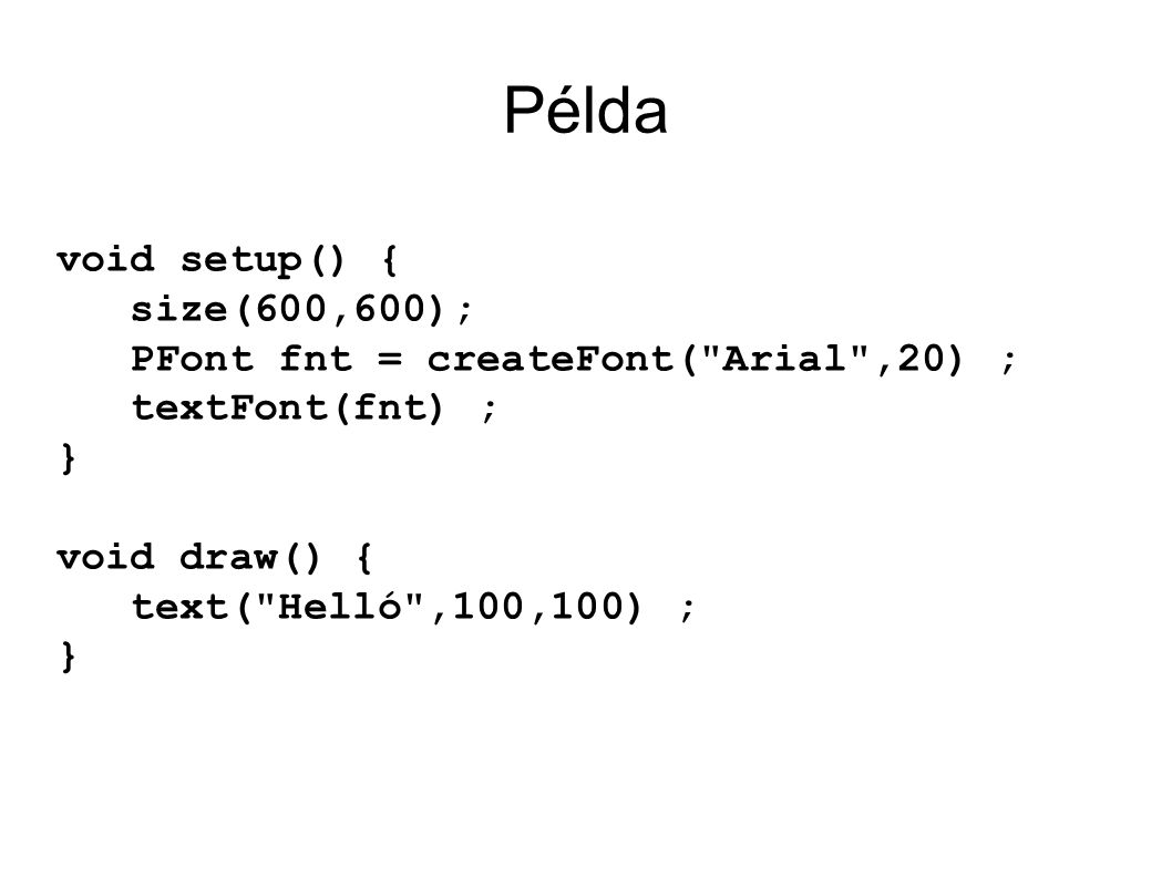 Példa void setup() { size(600,600); PFont fnt = createFont( Arial ,20) ; textFont(fnt) ; } void draw() { text( Helló ,100,100) ; }
