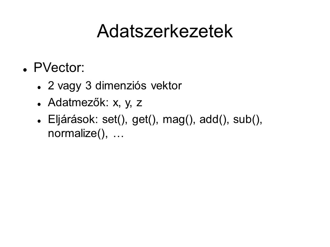 Adatszerkezetek PVector: 2 vagy 3 dimenziós vektor Adatmezők: x, y, z Eljárások: set(), get(), mag(), add(), sub(), normalize(), …