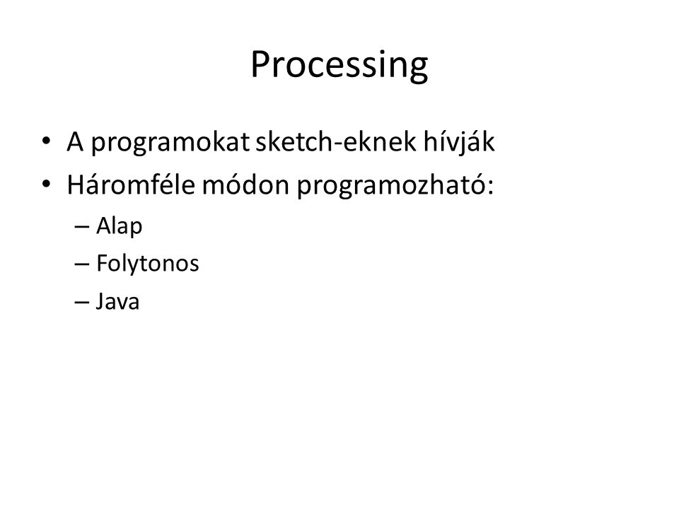 Processing A programokat sketch-eknek hívják Háromféle módon programozható: – Alap – Folytonos – Java