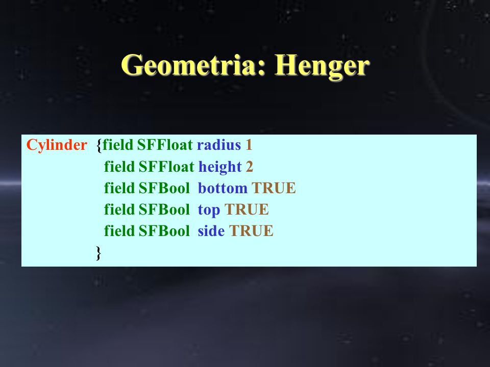 Geometria: Henger Cylinder {field SFFloat radius 1 field SFFloat height 2 field SFBool bottom TRUE field SFBool top TRUE field SFBool side TRUE }
