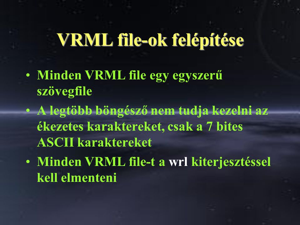 VRML file-ok felépítése Minden VRML file egy egyszerű szövegfile A legtöbb böngésző nem tudja kezelni az ékezetes karaktereket, csak a 7 bites ASCII karaktereket Minden VRML file-t a wrl kiterjesztéssel kell elmenteni