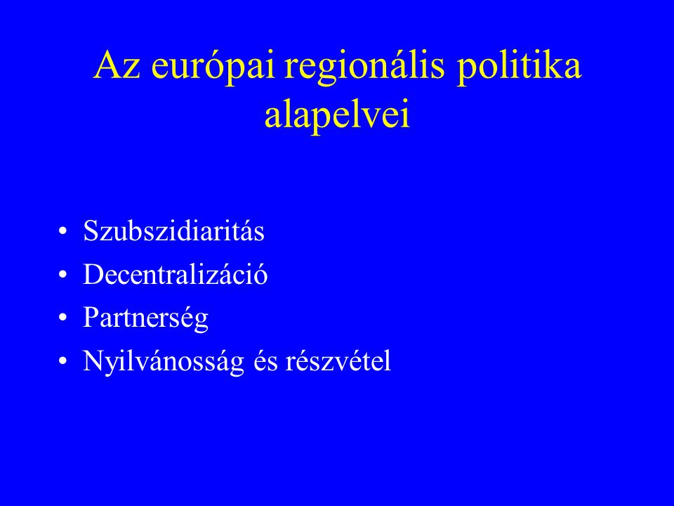 Az európai regionális politika alapelvei Szubszidiaritás Decentralizáció Partnerség Nyilvánosság és részvétel