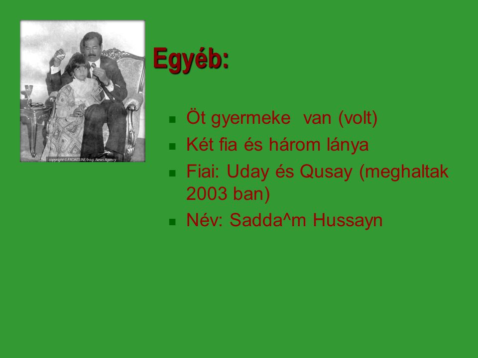 Egyéb: Öt gyermeke van (volt) Két fia és három lánya Fiai: Uday és Qusay (meghaltak 2003 ban) Név: Sadda^m Hussayn