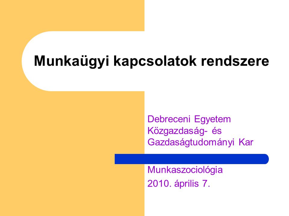 Munkaügyi kapcsolatok rendszere Debreceni Egyetem Közgazdaság- és Gazdaságtudományi Kar Munkaszociológia 2010.