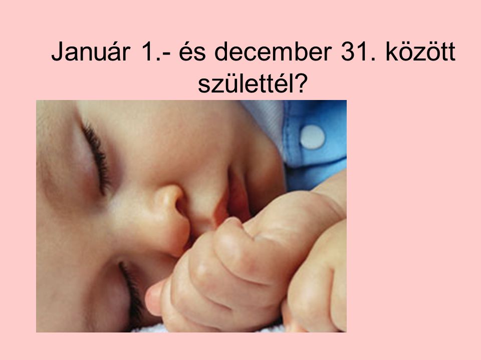 Január 1.- és december 31. között születtél