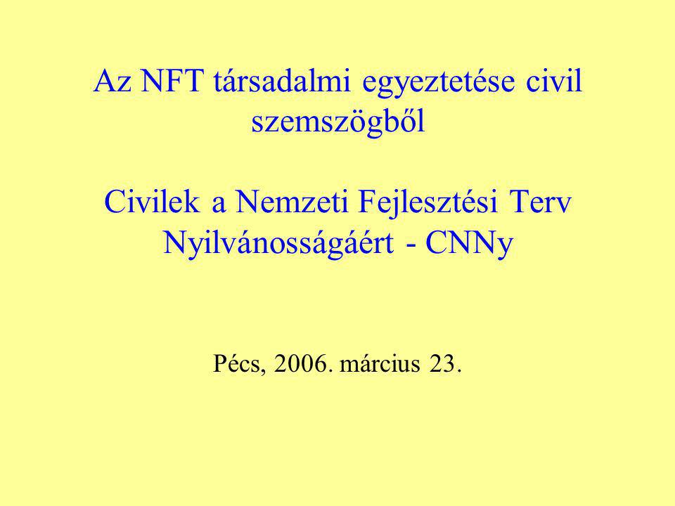Az NFT társadalmi egyeztetése civil szemszögből Civilek a Nemzeti Fejlesztési Terv Nyilvánosságáért - CNNy Pécs, 2006.