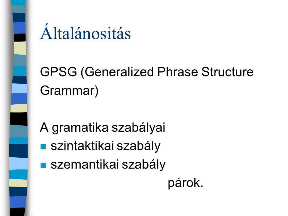 Általánositás GPSG (Generalized Phrase Structure Grammar) A gramatika szabályai n szintaktikai szabály n szemantikai szabály párok.