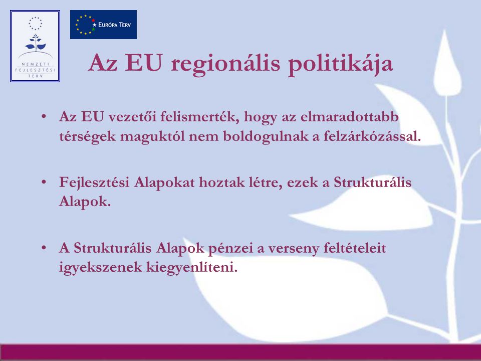 Az EU regionális politikája Az EU vezetői felismerték, hogy az elmaradottabb térségek maguktól nem boldogulnak a felzárkózással.